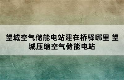 望城空气储能电站建在桥驿哪里 望城压缩空气储能电站